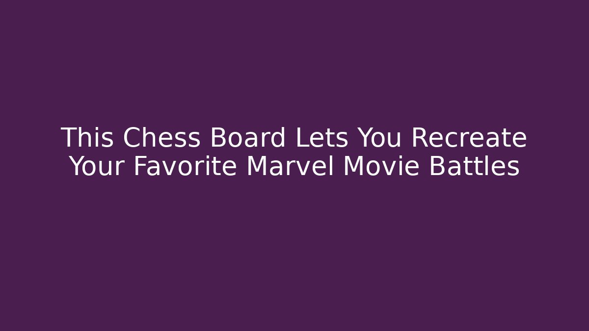 This Chess Board Lets You Recreate Your Favorite Marvel Movie Battles