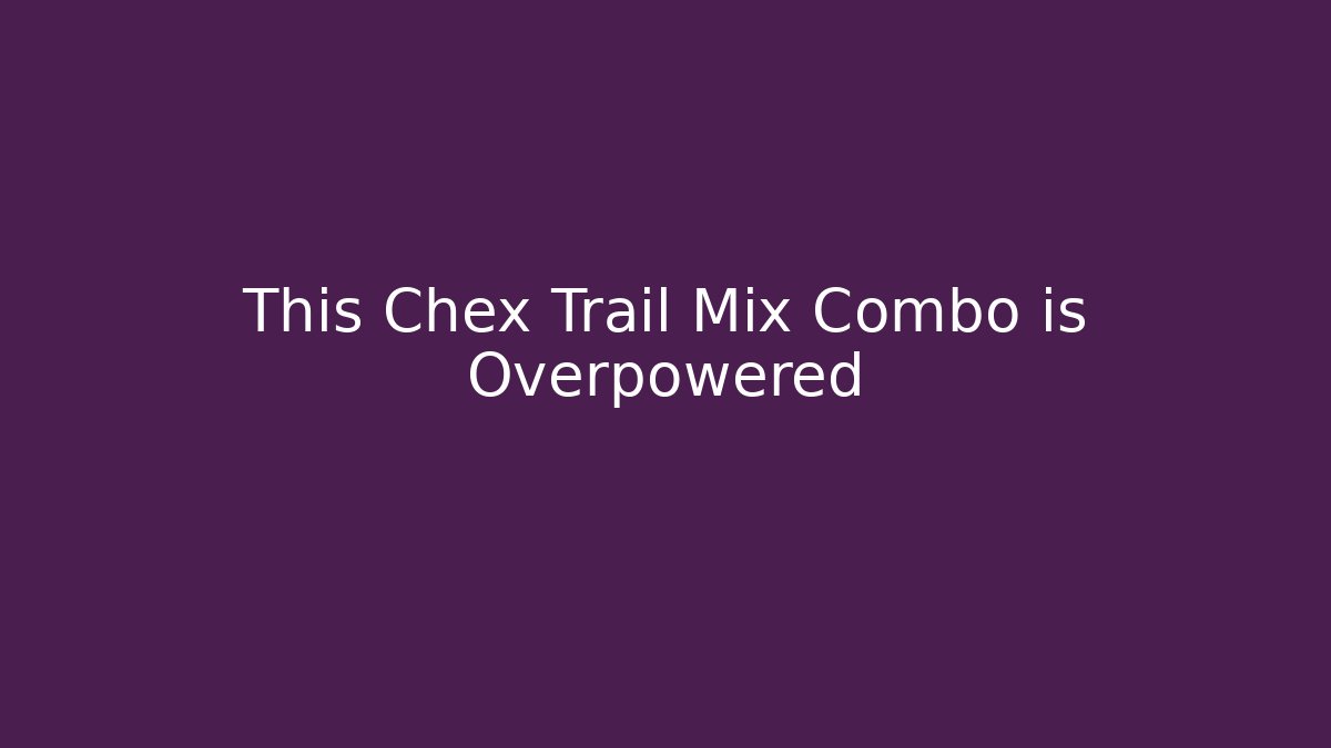 This Chex Trail Mix Combo is Overpowered