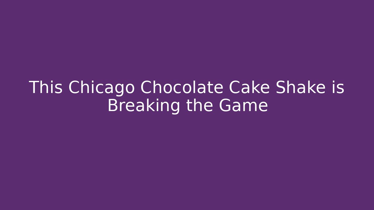 This Chicago Chocolate Cake Shake is Breaking the Game