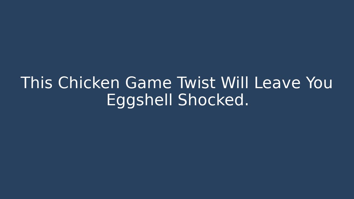 This Chicken Game Twist Will Leave You Eggshell Shocked.