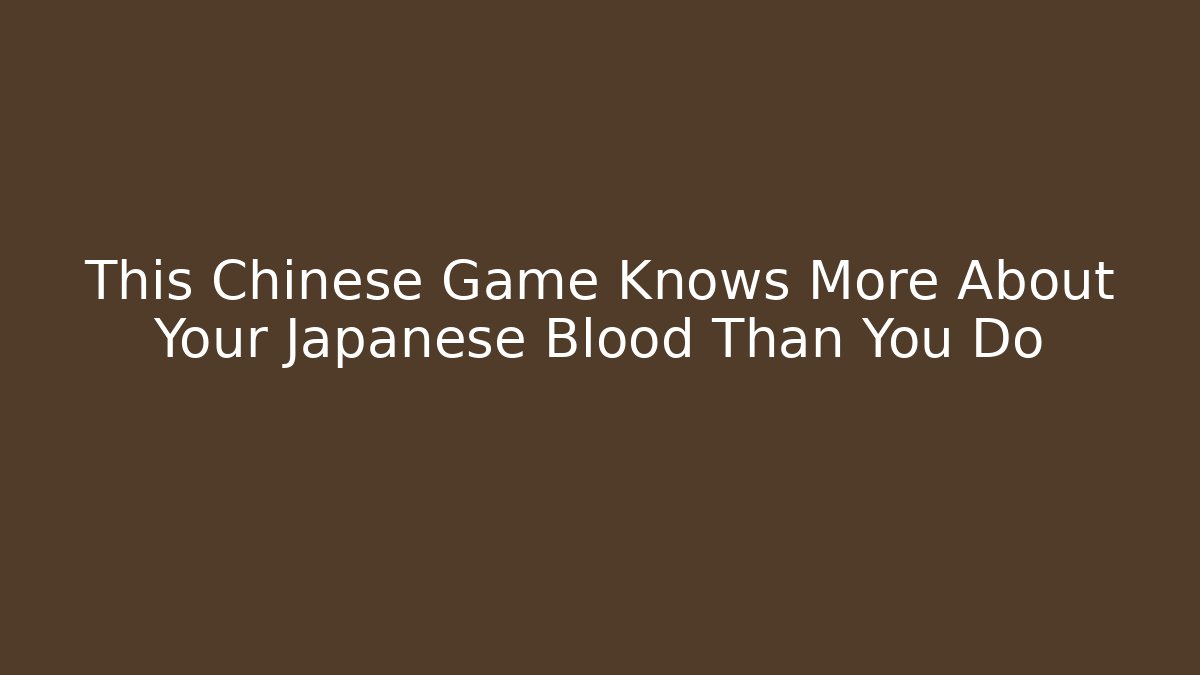 This Chinese Game Knows More About Your Japanese Blood Than You Do