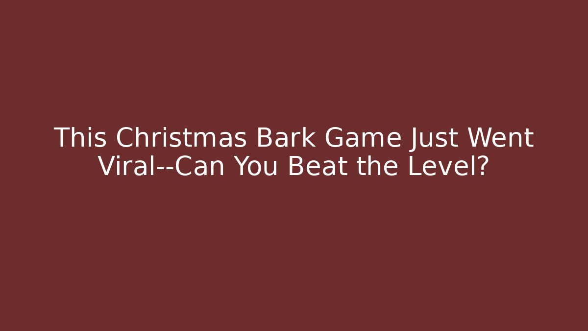 This Christmas Bark Game Just Went Viral—Can You Beat the Level?