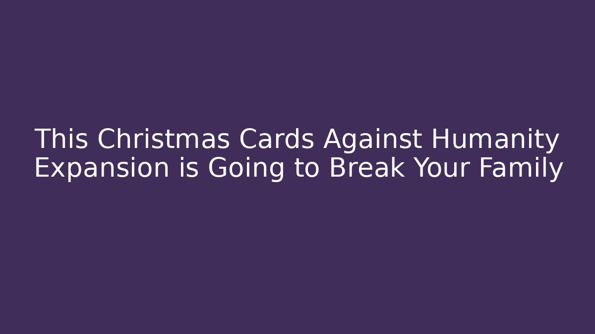 This Christmas Cards Against Humanity Expansion is Going to Break Your Family
