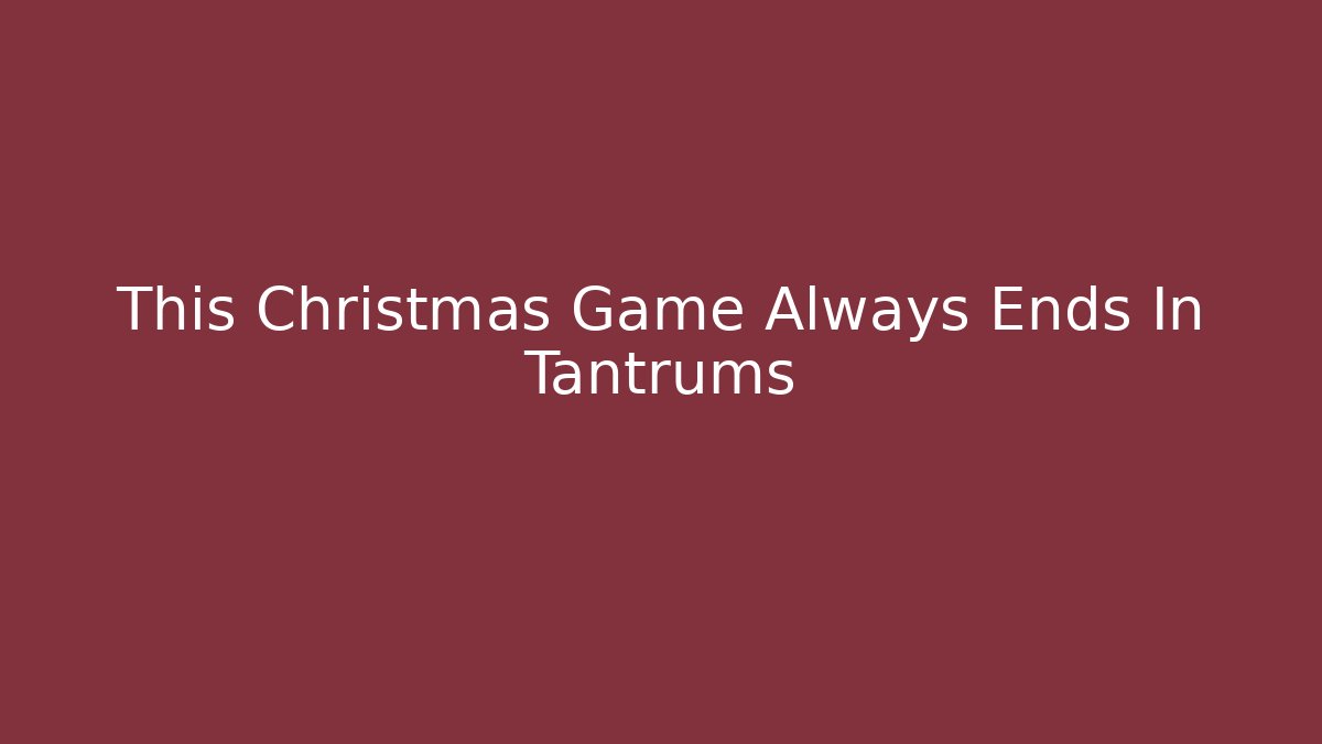 This Christmas Game Always Ends In Tantrums