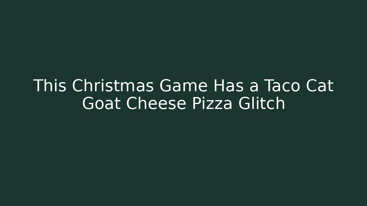 This Christmas Game Has a Taco Cat Goat Cheese Pizza Glitch
