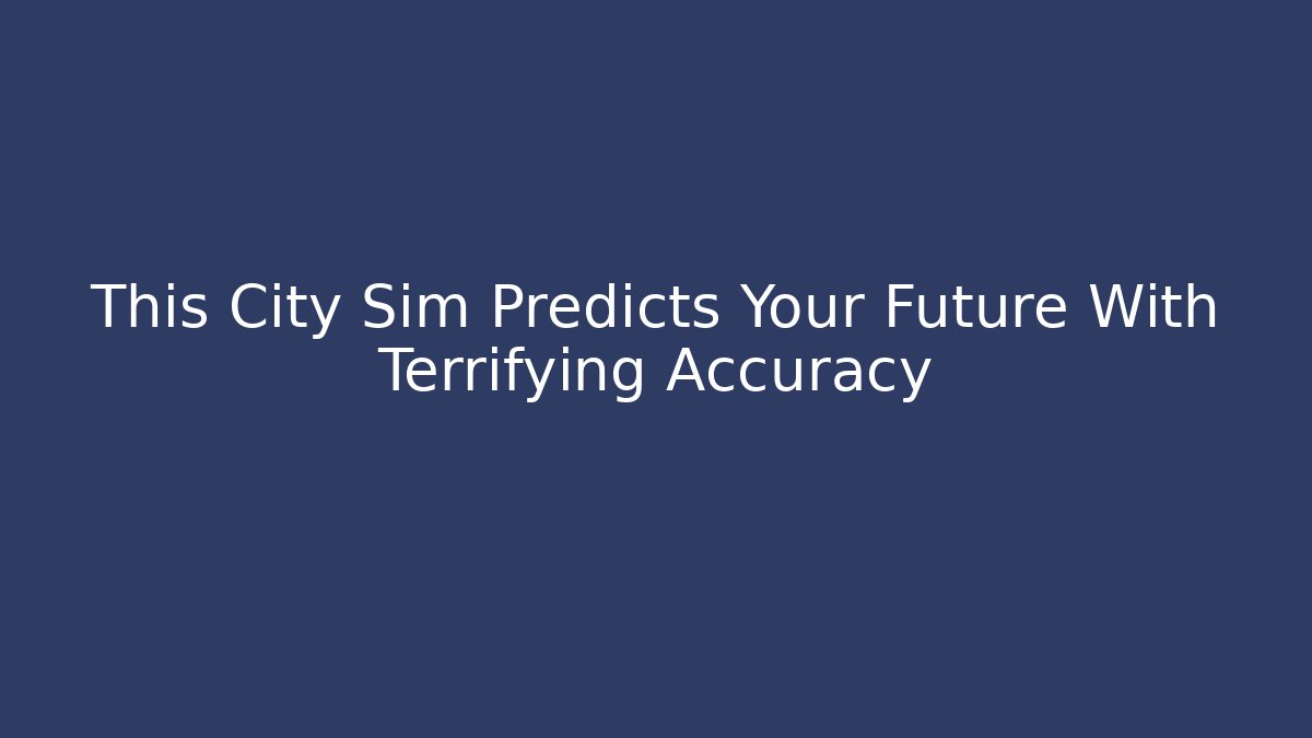 This City Sim Predicts Your Future With Terrifying Accuracy
