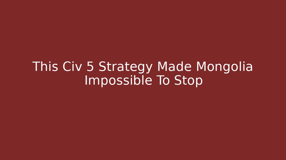 This Civ 5 Strategy Made Mongolia Impossible To Stop
