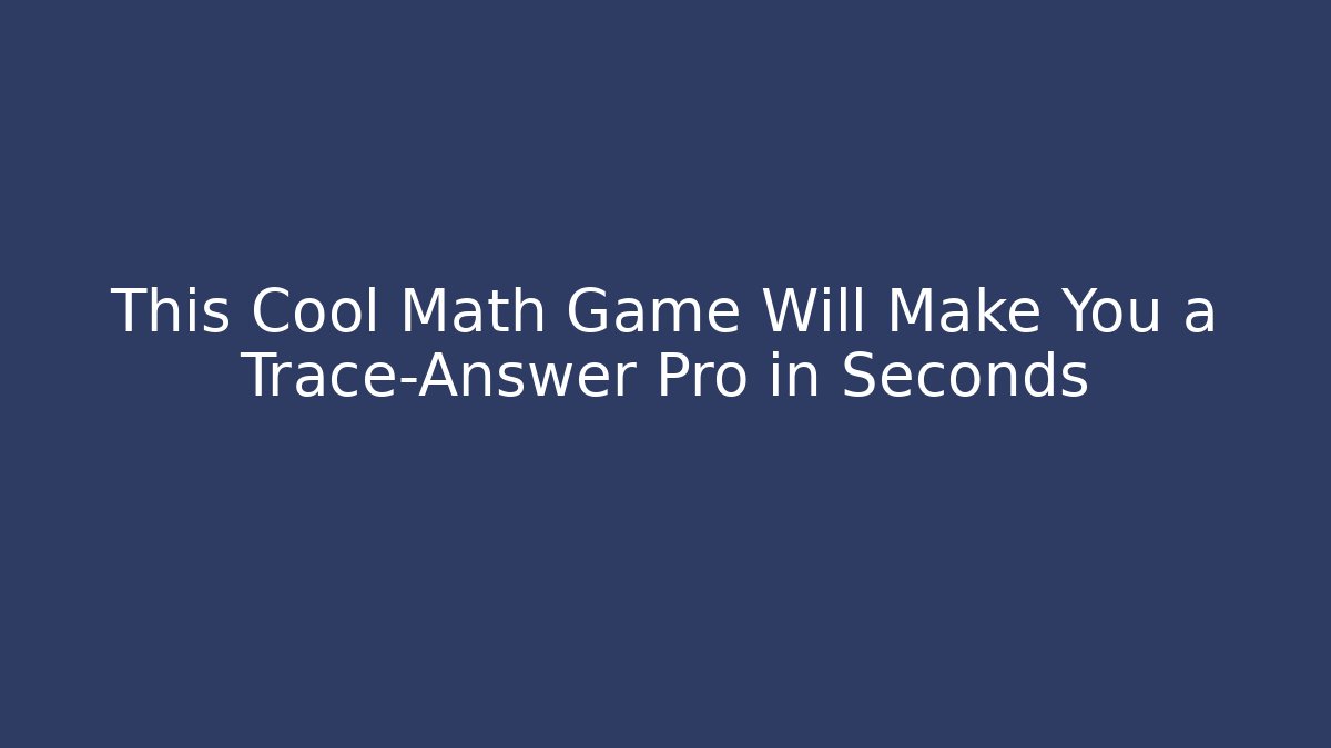 This Cool Math Game Will Make You a Trace-Answer Pro in Seconds