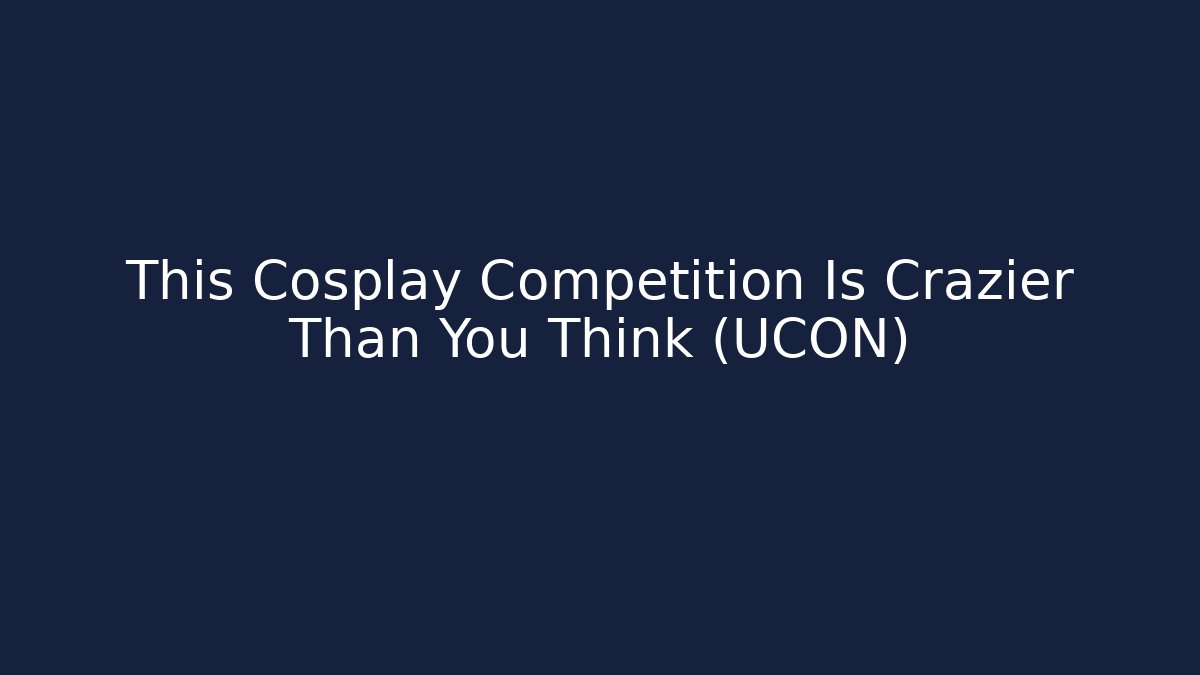 This Cosplay Competition Is Crazier Than You Think (UCON) - Boomer Naturals