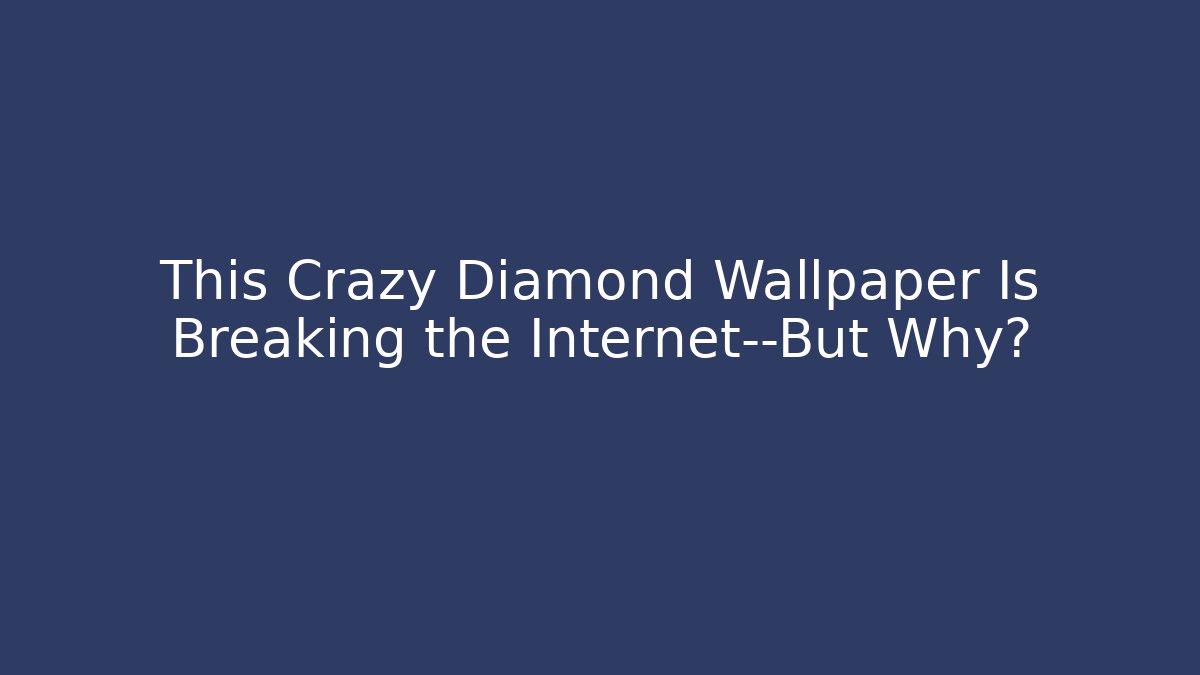 This Crazy Diamond Wallpaper Is Breaking the Internet—But Why?