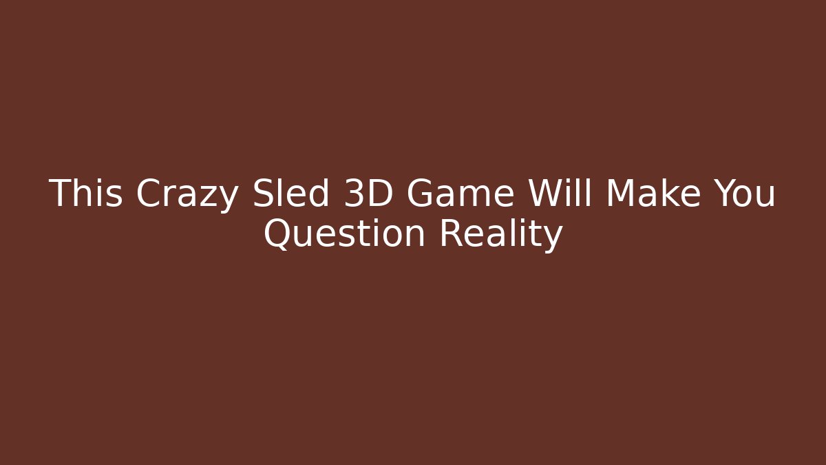This Crazy Sled 3D Game Will Make You Question Reality - Boomer Naturals