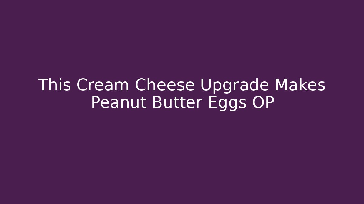 This Cream Cheese Upgrade Makes Peanut Butter Eggs OP