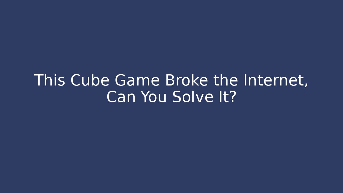 This Cube Game Broke the Internet, Can You Solve It?