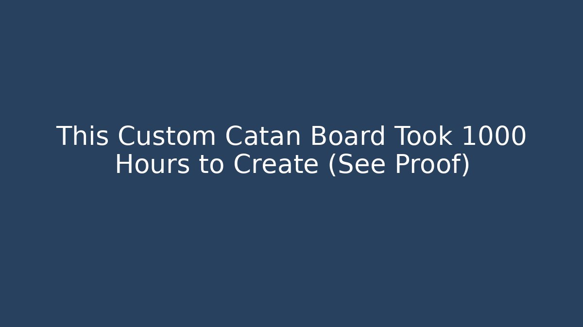 This Custom Catan Board Took 1000 Hours to Create (See Proof)