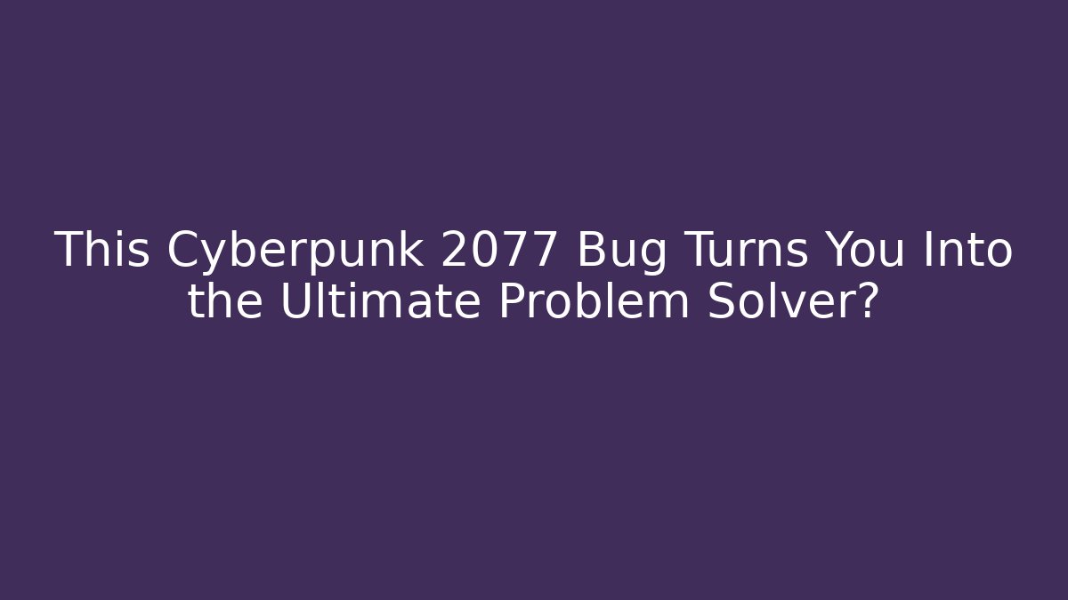 This Cyberpunk 2077 Bug Turns You Into the Ultimate Problem Solver?
