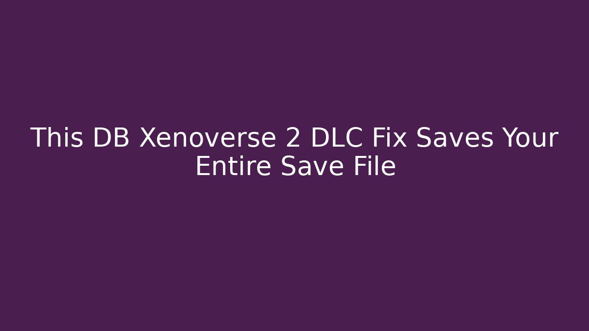 This DB Xenoverse 2 DLC Fix Saves Your Entire Save File