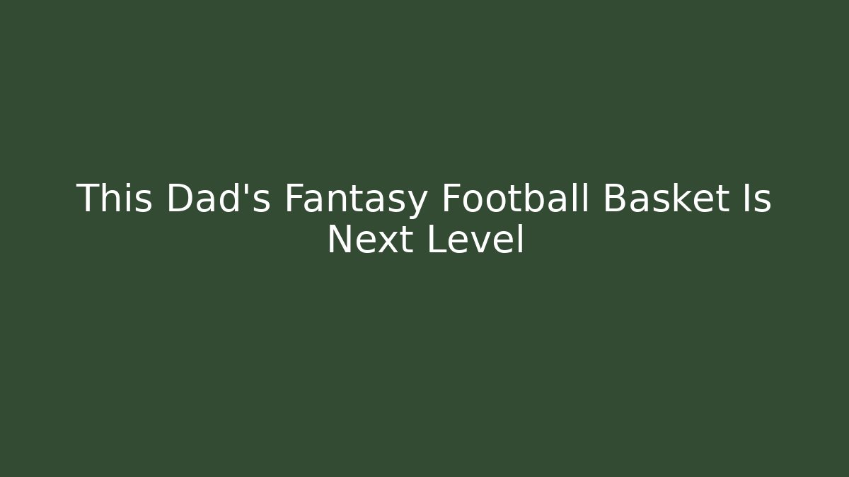 This Dad's Fantasy Football Basket Is Next Level