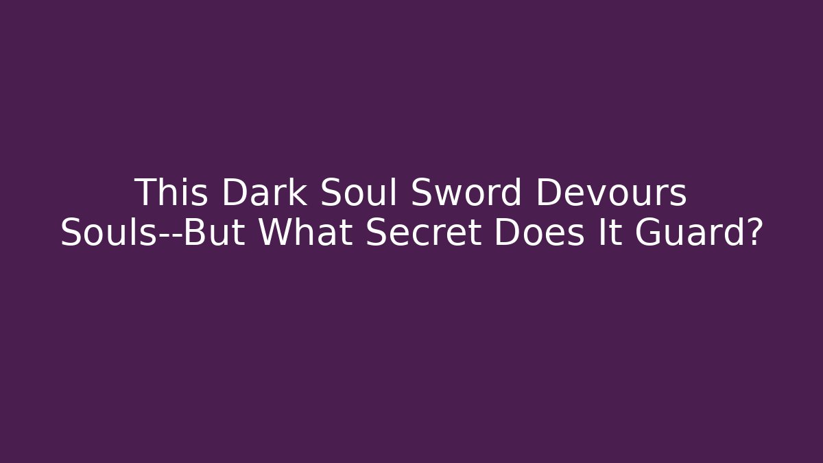 This Dark Soul Sword Devours Souls—But What Secret Does It Guard?