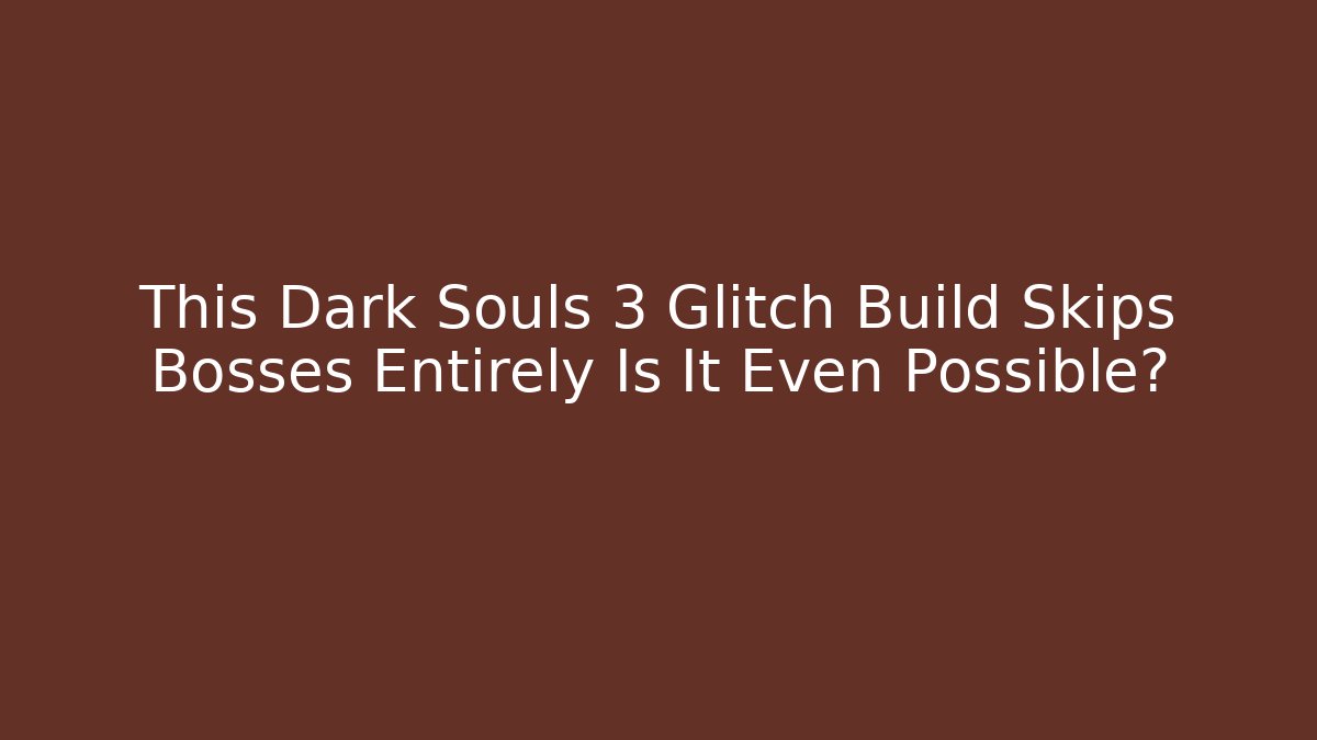 This Dark Souls 3 Glitch Build Skips Bosses Entirely Is It Even Possible?