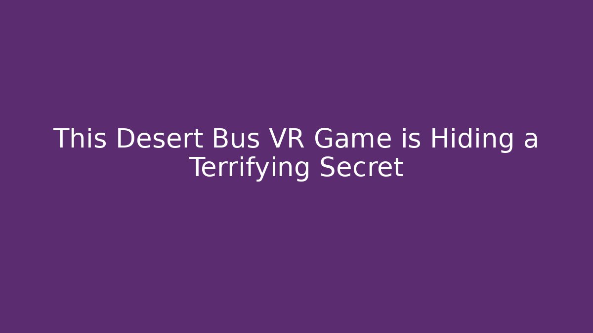 This Desert Bus VR Game is Hiding a Terrifying Secret