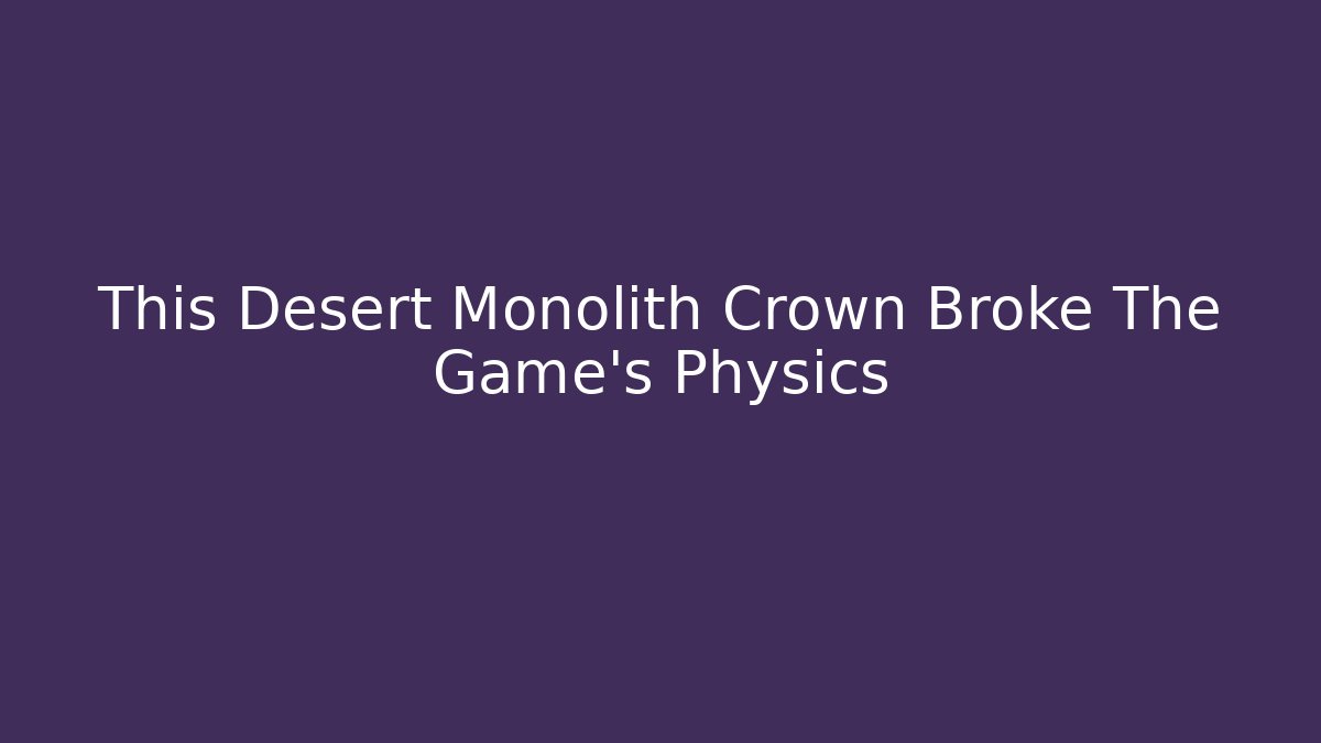 This Desert Monolith Crown Broke The Game's Physics