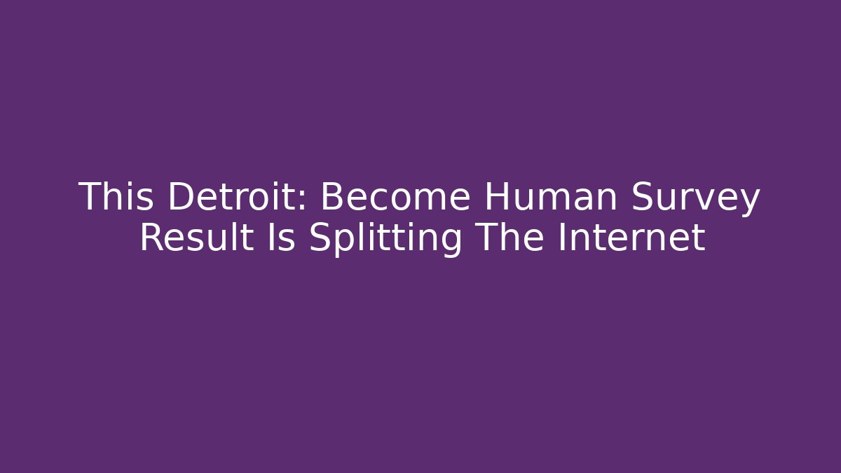 This Detroit: Become Human Survey Result Is Splitting The Internet - Boomer Naturals