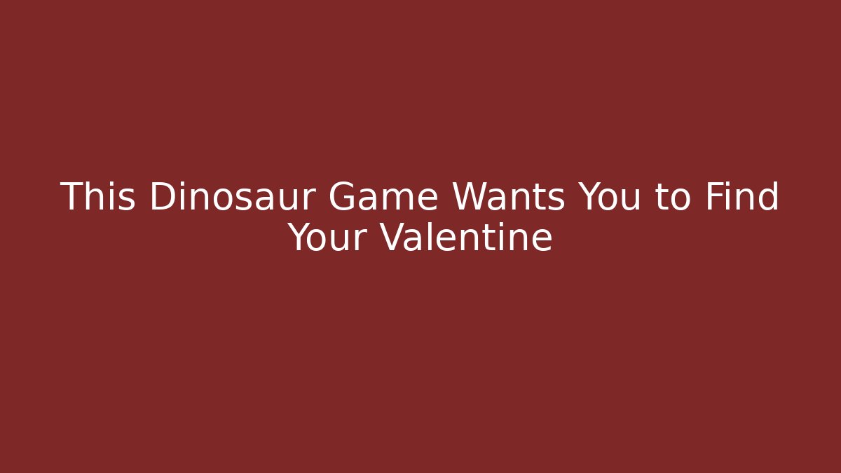 This Dinosaur Game Wants You to Find Your Valentine