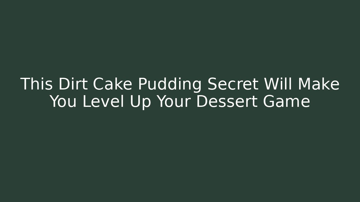 This Dirt Cake Pudding Secret Will Make You Level Up Your Dessert Game
