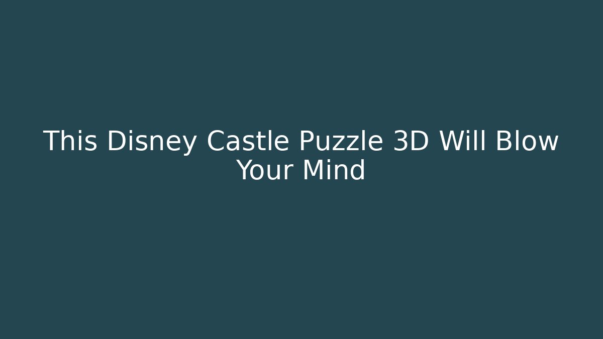 This Disney Castle Puzzle 3D Will Blow Your Mind