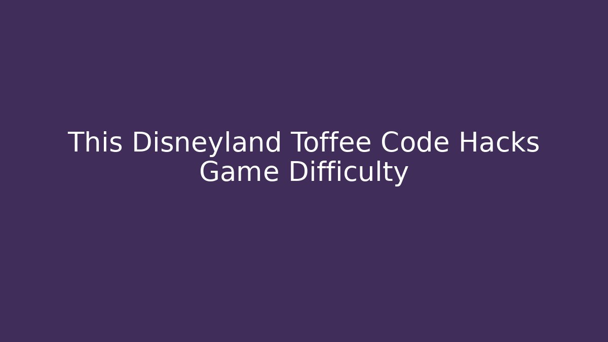 This Disneyland Toffee Code Hacks Game Difficulty