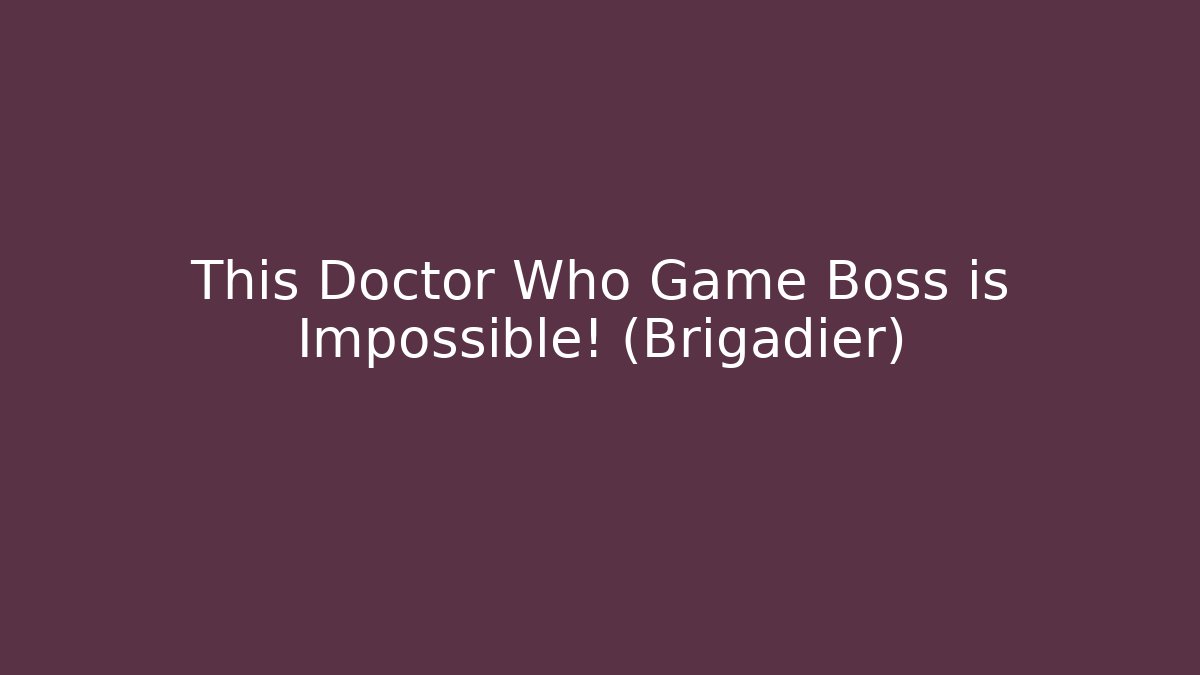 This Doctor Who Game Boss is Impossible! (Brigadier)