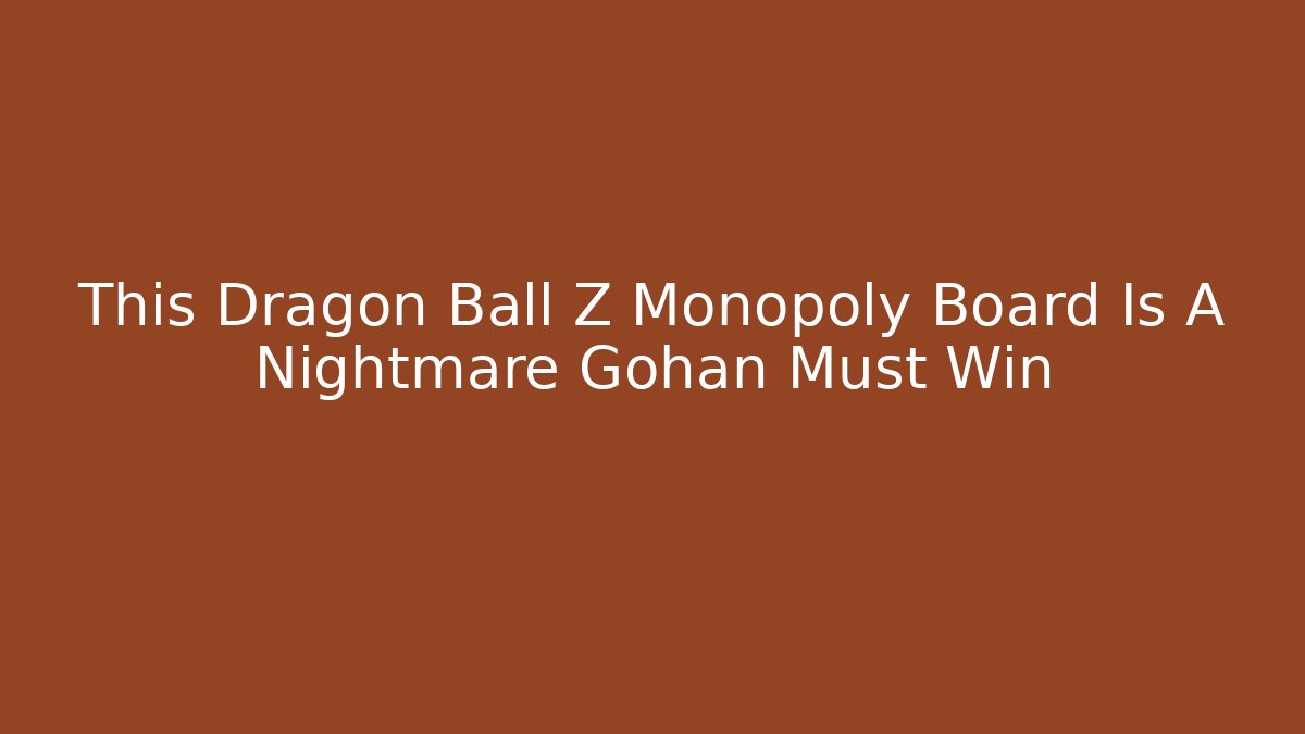 This Dragon Ball Z Monopoly Board Is A Nightmare Gohan Must Win