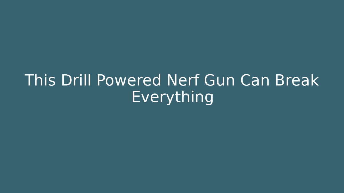 This Drill Powered Nerf Gun Can Break Everything