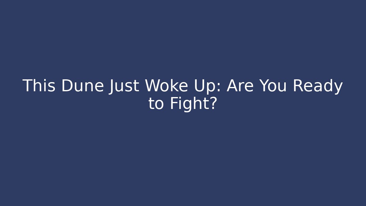 This Dune Just Woke Up: Are You Ready to Fight?