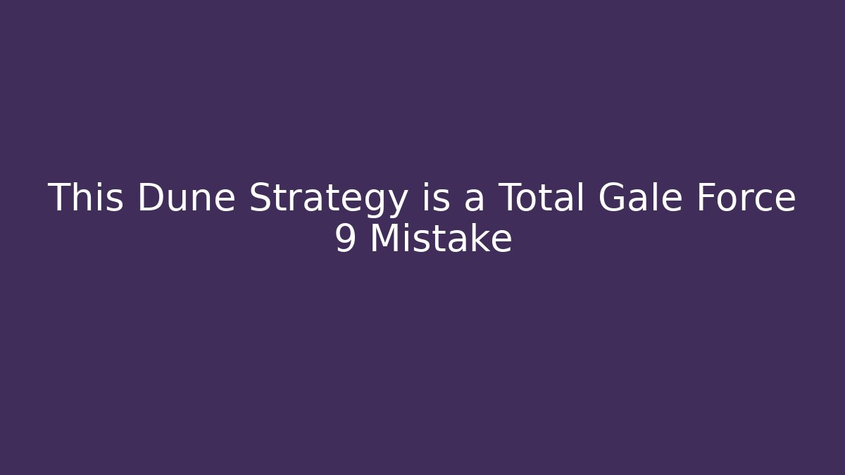 This Dune Strategy is a Total Gale Force 9 Mistake - Boomer Naturals