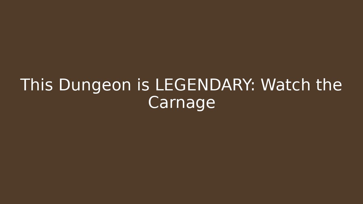 This Dungeon is LEGENDARY: Watch the Carnage