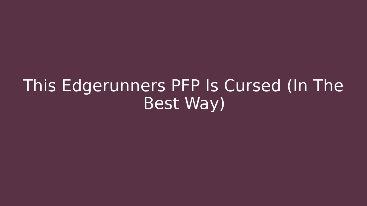 This Edgerunners PFP Is Cursed (In The Best Way)
