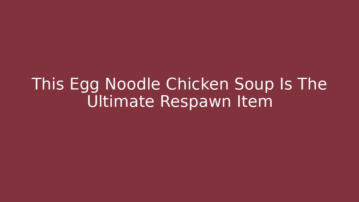 This Egg Noodle Chicken Soup Is The Ultimate Respawn Item
