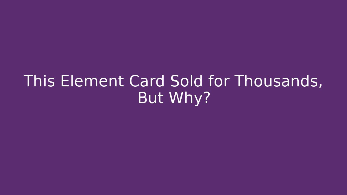 This Element Card Sold for Thousands, But Why?