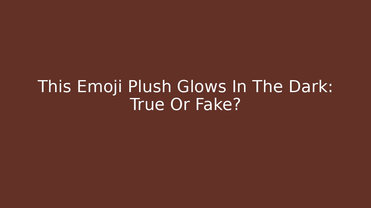 This Emoji Plush Glows In The Dark: True Or Fake?