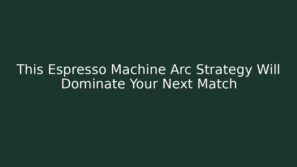 This Espresso Machine Arc Strategy Will Dominate Your Next Match
