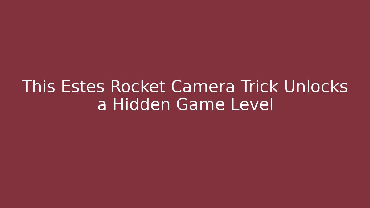 This Estes Rocket Camera Trick Unlocks a Hidden Game Level