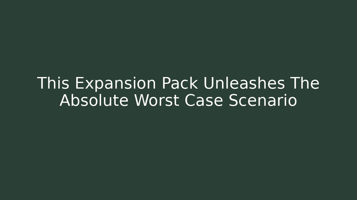 This Expansion Pack Unleashes The Absolute Worst Case Scenario