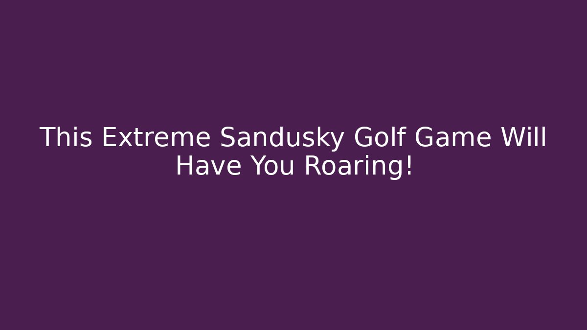 This Extreme Sandusky Golf Game Will Have You Roaring! - Boomer Naturals