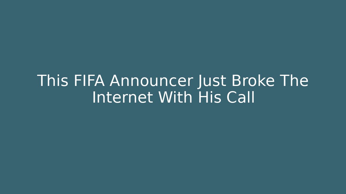 This FIFA Announcer Just Broke The Internet With His Call