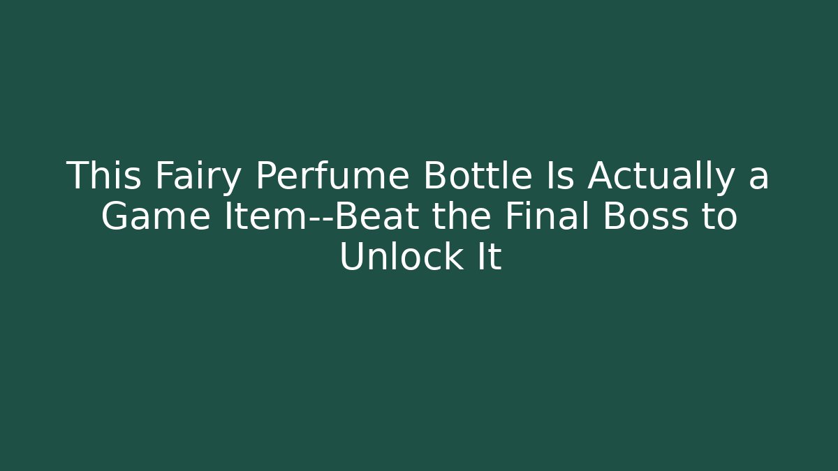 This Fairy Perfume Bottle Is Actually a Game Item—Beat the Final Boss to Unlock It