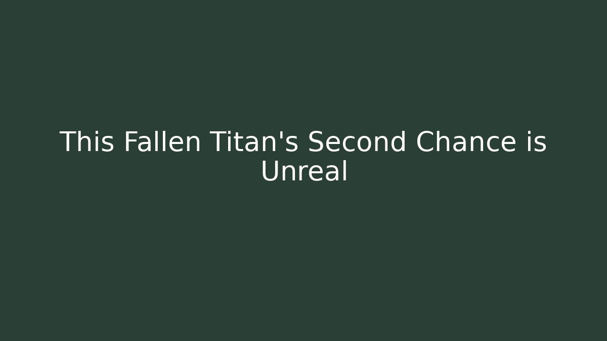 This Fallen Titan's Second Chance is Unreal