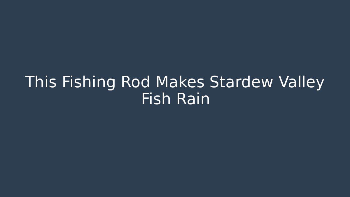 This Fishing Rod Makes Stardew Valley Fish Rain