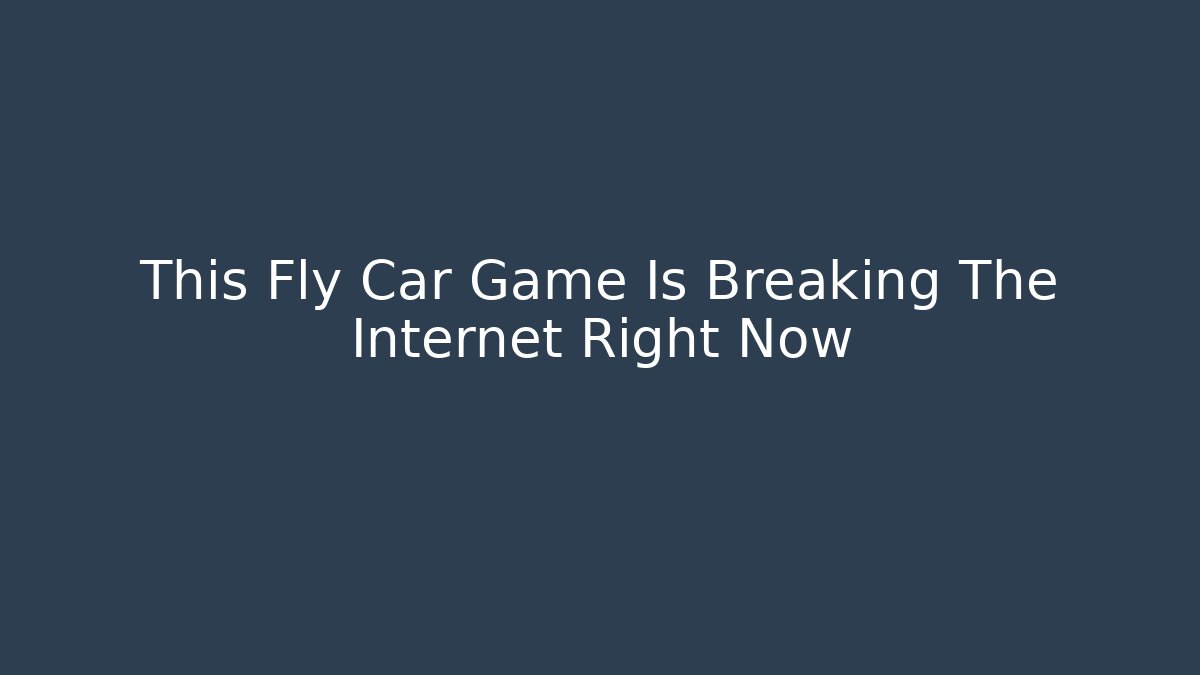 This Fly Car Game Is Breaking The Internet Right Now