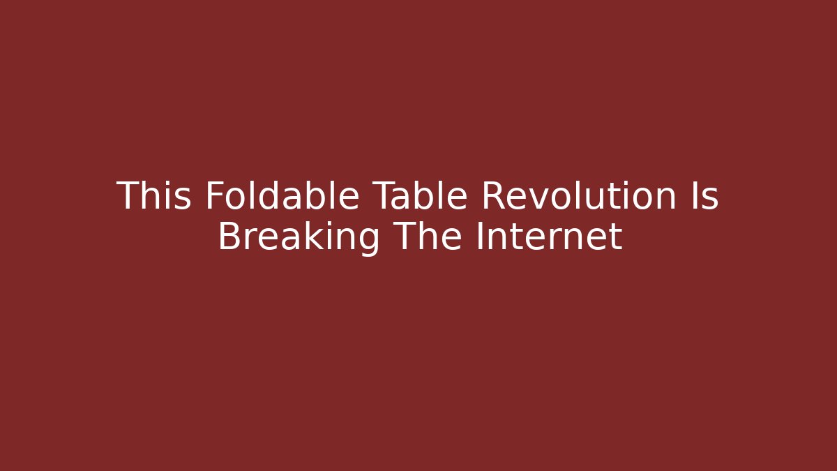 This Foldable Table Revolution Is Breaking The Internet